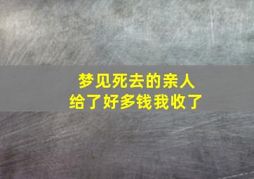 梦见死去的亲人给了好多钱我收了