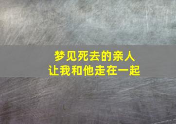 梦见死去的亲人让我和他走在一起