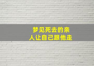 梦见死去的亲人让自己跟他走