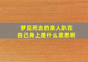 梦见死去的亲人趴在自己身上是什么意思啊