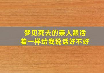 梦见死去的亲人跟活着一样给我说话好不好