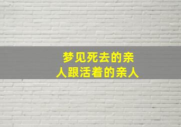 梦见死去的亲人跟活着的亲人