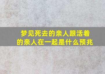 梦见死去的亲人跟活着的亲人在一起是什么预兆