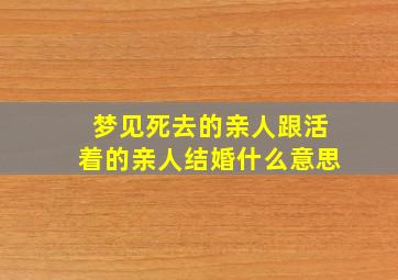 梦见死去的亲人跟活着的亲人结婚什么意思