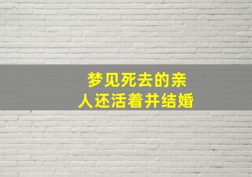 梦见死去的亲人还活着并结婚