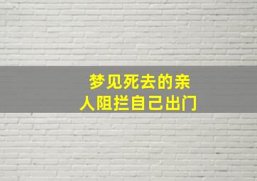 梦见死去的亲人阻拦自己出门