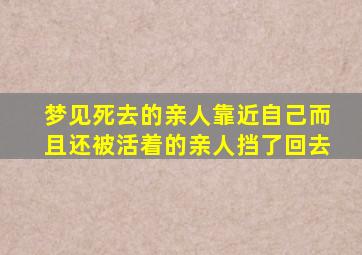 梦见死去的亲人靠近自己而且还被活着的亲人挡了回去