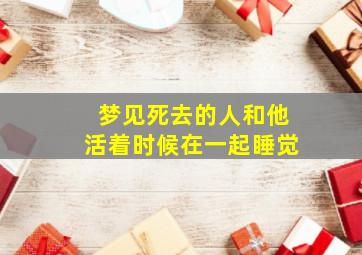 梦见死去的人和他活着时候在一起睡觉