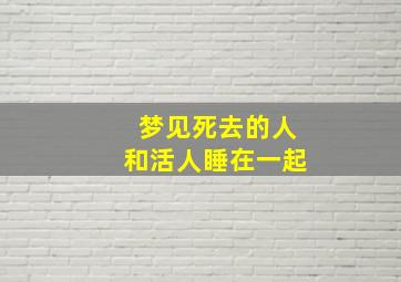 梦见死去的人和活人睡在一起