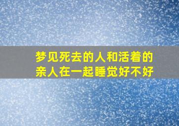 梦见死去的人和活着的亲人在一起睡觉好不好