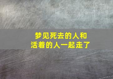 梦见死去的人和活着的人一起走了