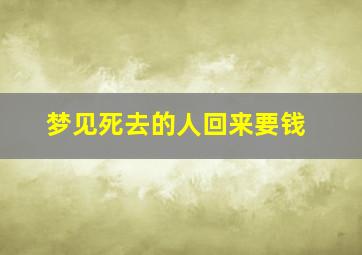 梦见死去的人回来要钱