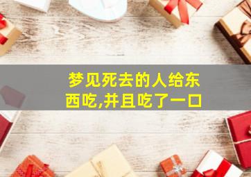 梦见死去的人给东西吃,并且吃了一口