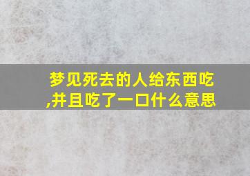 梦见死去的人给东西吃,并且吃了一口什么意思