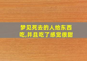 梦见死去的人给东西吃,并且吃了感觉很甜