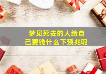 梦见死去的人给自己要钱什么下预兆呢