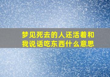 梦见死去的人还活着和我说话吃东西什么意思