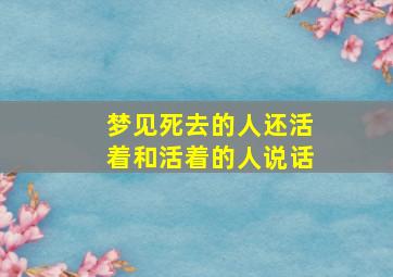 梦见死去的人还活着和活着的人说话