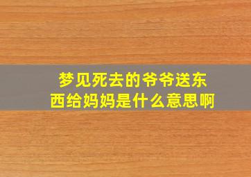 梦见死去的爷爷送东西给妈妈是什么意思啊