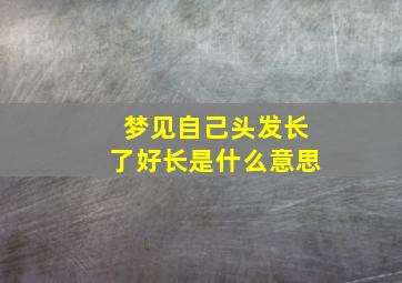 梦见自己头发长了好长是什么意思