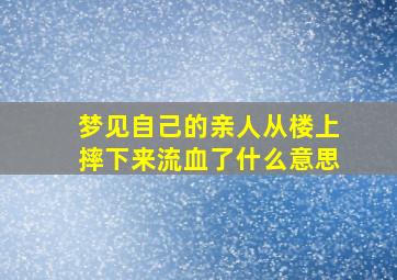 梦见自己的亲人从楼上摔下来流血了什么意思