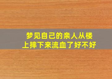 梦见自己的亲人从楼上摔下来流血了好不好