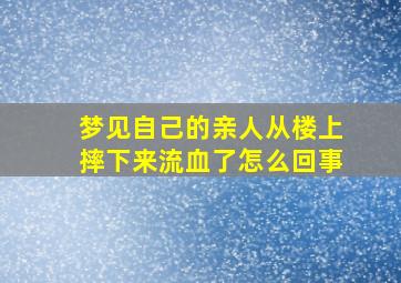 梦见自己的亲人从楼上摔下来流血了怎么回事