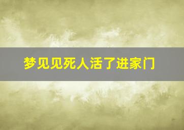 梦见见死人活了进家门