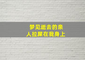 梦见逝去的亲人拉屎在我身上