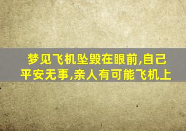 梦见飞机坠毁在眼前,自己平安无事,亲人有可能飞机上