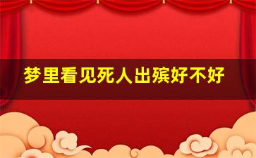 梦里看见死人出殡好不好