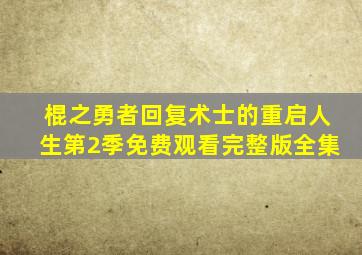 棍之勇者回复术士的重启人生第2季免费观看完整版全集