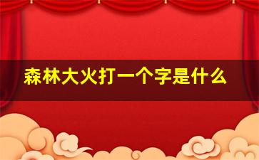 森林大火打一个字是什么