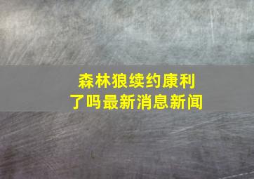 森林狼续约康利了吗最新消息新闻