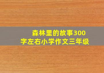 森林里的故事300字左右小学作文三年级