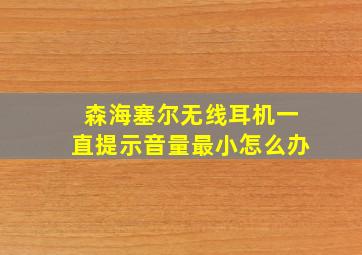 森海塞尔无线耳机一直提示音量最小怎么办