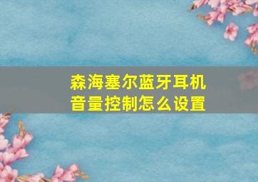 森海塞尔蓝牙耳机音量控制怎么设置