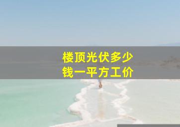 楼顶光伏多少钱一平方工价