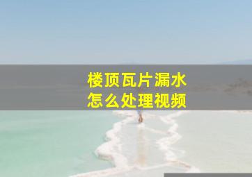 楼顶瓦片漏水怎么处理视频