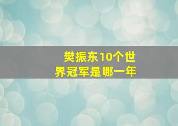 樊振东10个世界冠军是哪一年