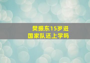 樊振东15岁进国家队还上学吗