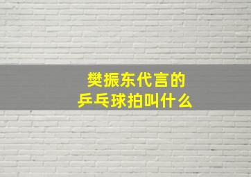 樊振东代言的乒乓球拍叫什么