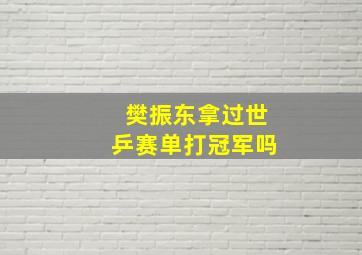 樊振东拿过世乒赛单打冠军吗