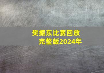 樊振东比赛回放完整版2024年