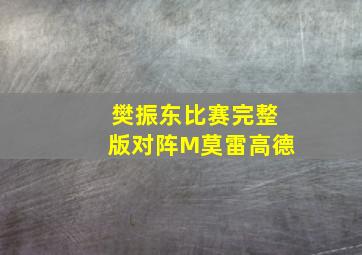 樊振东比赛完整版对阵M莫雷高德