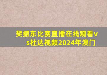 樊振东比赛直播在线观看vs杜达视频2024年澳门