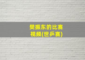 樊振东的比赛视频(世乒赛)