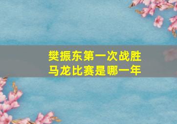 樊振东第一次战胜马龙比赛是哪一年