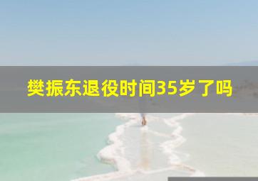 樊振东退役时间35岁了吗