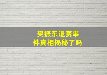 樊振东退赛事件真相揭秘了吗